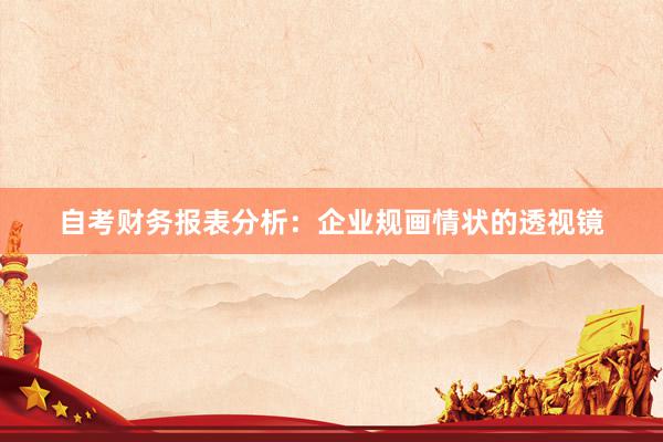 自考财务报表分析：企业规画情状的透视镜
