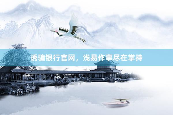 诱骗银行官网，浅易作事尽在掌持