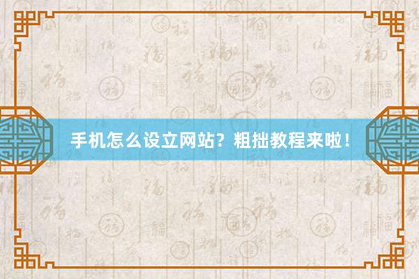 手机怎么设立网站？粗拙教程来啦！