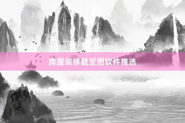 房屋装修截至图软件推选