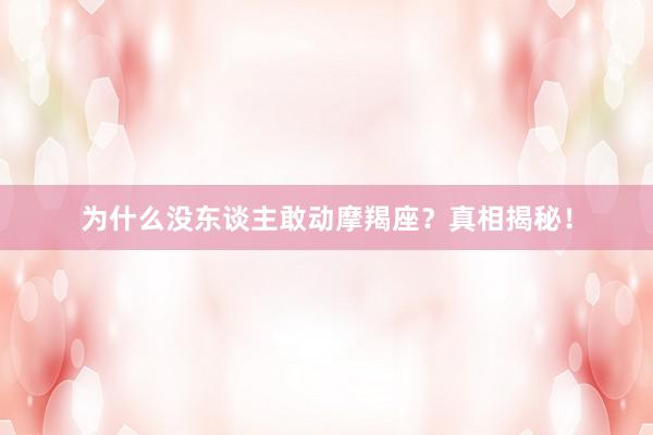 为什么没东谈主敢动摩羯座？真相揭秘！