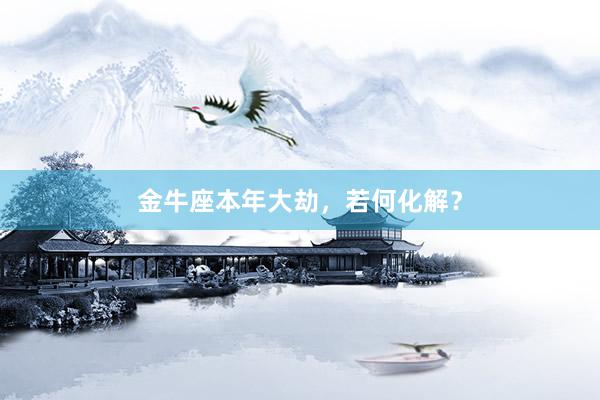 金牛座本年大劫，若何化解？