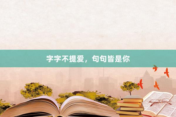 字字不提爱，句句皆是你