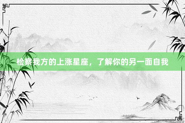 检察我方的上涨星座，了解你的另一面自我