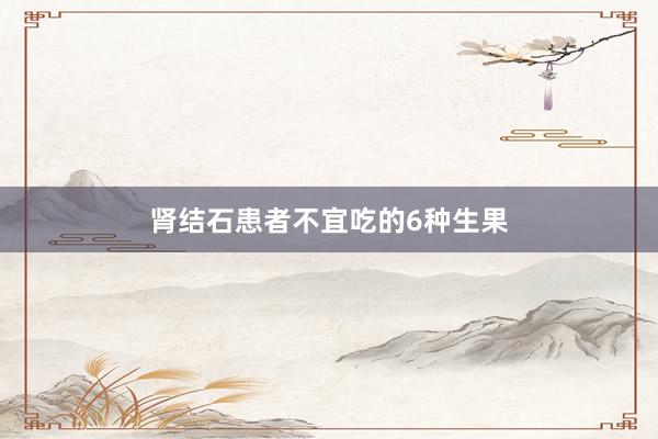肾结石患者不宜吃的6种生果