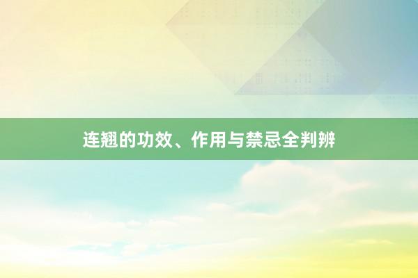 连翘的功效、作用与禁忌全判辨