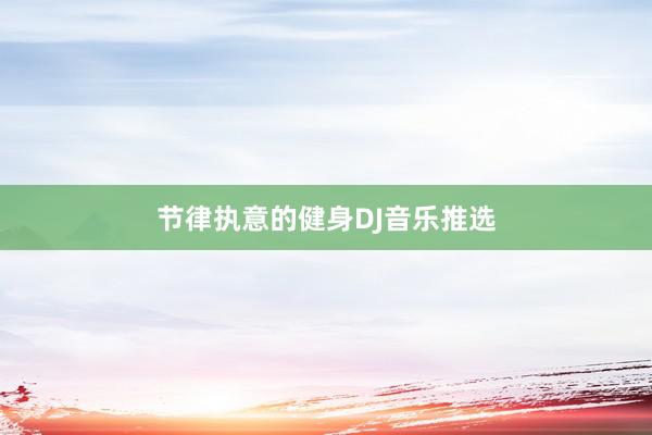 节律执意的健身DJ音乐推选