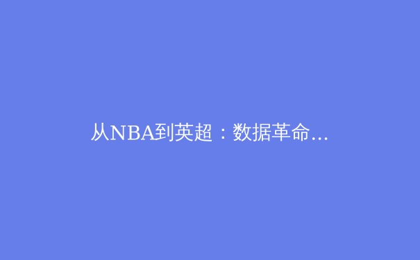 从NBA到英超：数据革命如何重塑现代体育竞技格局 - 4