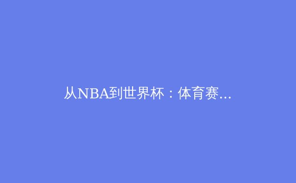从NBA到世界杯：体育赛事全球传播的技术革命与商业逻辑
